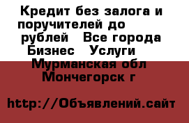 Кредит без залога и поручителей до 300.000 рублей - Все города Бизнес » Услуги   . Мурманская обл.,Мончегорск г.